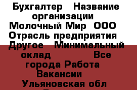 Бухгалтер › Название организации ­ Молочный Мир, ООО › Отрасль предприятия ­ Другое › Минимальный оклад ­ 30 000 - Все города Работа » Вакансии   . Ульяновская обл.,Барыш г.